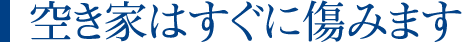 空き家はすぐに傷みます