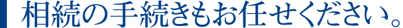 相続の手続きもお任せください。